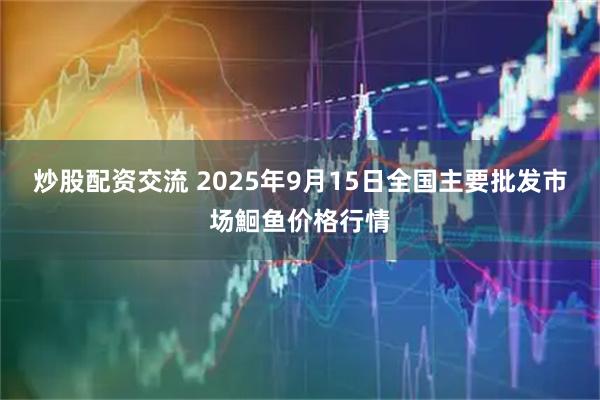炒股配资交流 2025年9月15日全国主要批发市场鮰鱼价格行情