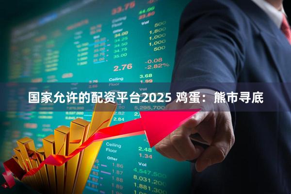 国家允许的配资平台2025 鸡蛋：熊市寻底