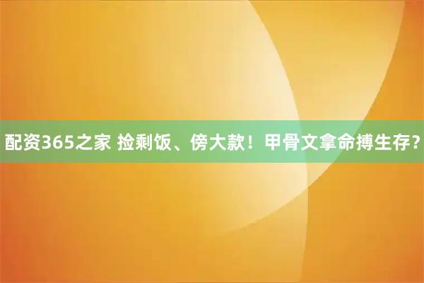 配资365之家 捡剩饭、傍大款！甲骨文拿命搏生存？