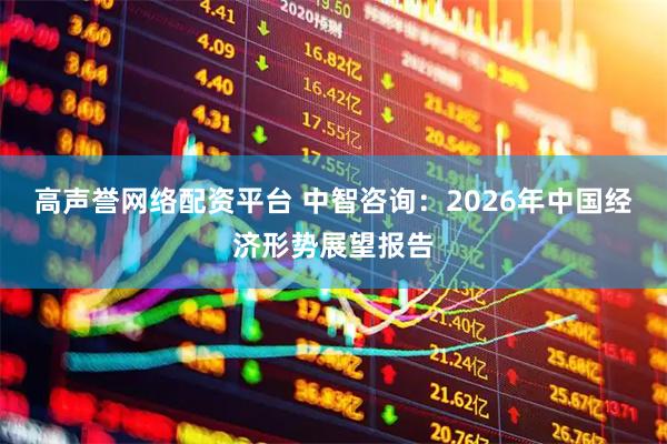 高声誉网络配资平台 中智咨询：2026年中国经济形势展望报告