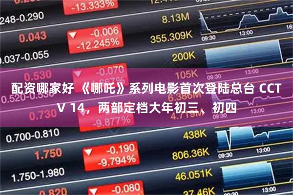 配资哪家好 《哪吒》系列电影首次登陆总台 CCTV 14，两部定档大年初三、初四