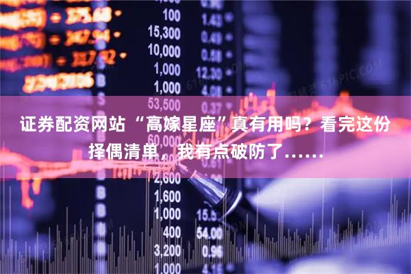 证券配资网站 “高嫁星座”真有用吗？看完这份择偶清单，我有点破防了……