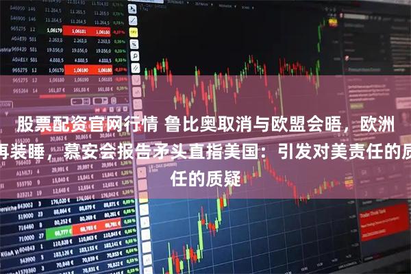 股票配资官网行情 鲁比奥取消与欧盟会晤，欧洲不再装睡，慕安会报告矛头直指美国：引发对美责任的质疑