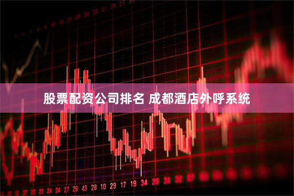 股票配资公司排名 成都酒店外呼系统