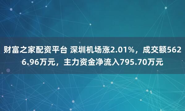 财富之家配资平台 深圳机场涨2.01%，成交额5626.96万元，主力资金净流入795.70万元