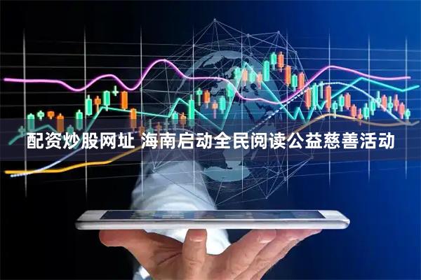 配资炒股网址 海南启动全民阅读公益慈善活动