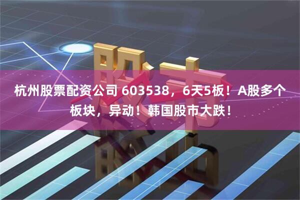 杭州股票配资公司 603538，6天5板！A股多个板块，异动！韩国股市大跌！