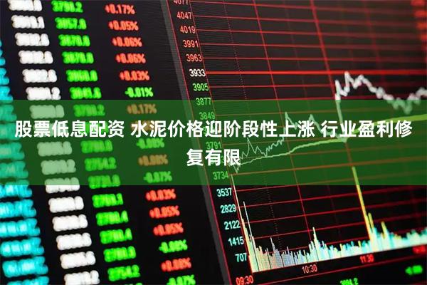 股票低息配资 水泥价格迎阶段性上涨 行业盈利修复有限